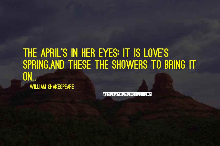 William Shakespeare Quotes: The April's in her eyes: it is love's Spring,And these the showers to bring it on..