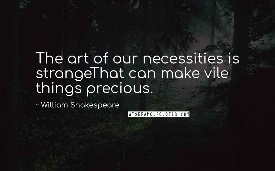 William Shakespeare Quotes: The art of our necessities is strangeThat can make vile things precious.