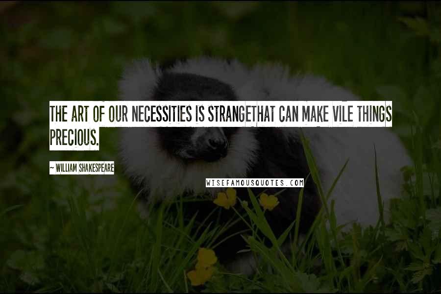 William Shakespeare Quotes: The art of our necessities is strangeThat can make vile things precious.