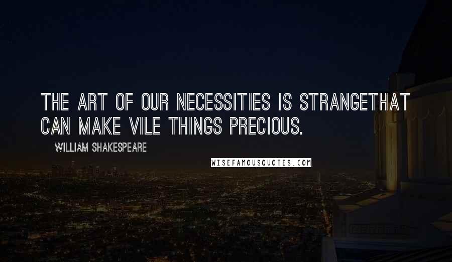 William Shakespeare Quotes: The art of our necessities is strangeThat can make vile things precious.