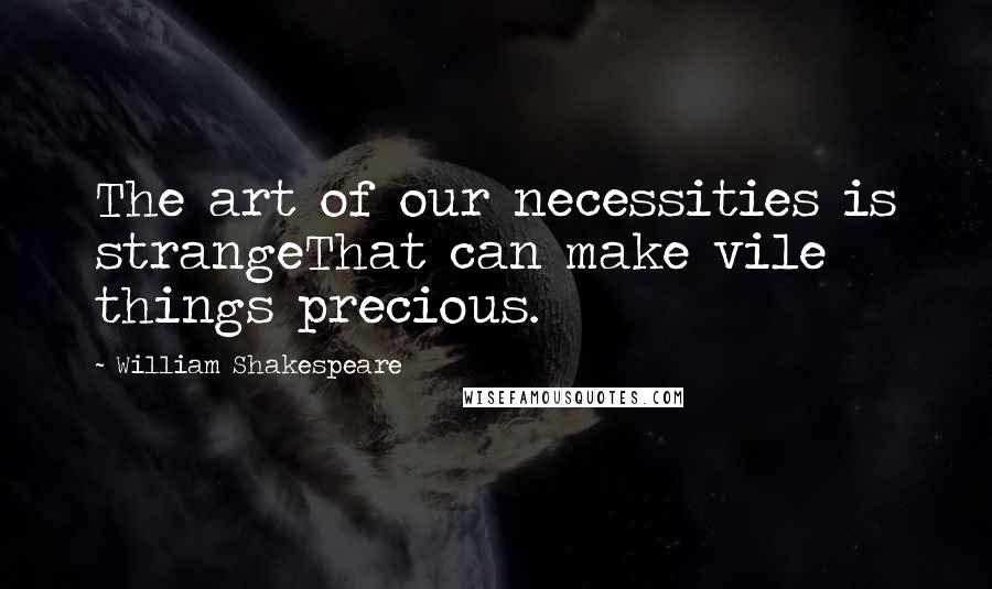 William Shakespeare Quotes: The art of our necessities is strangeThat can make vile things precious.