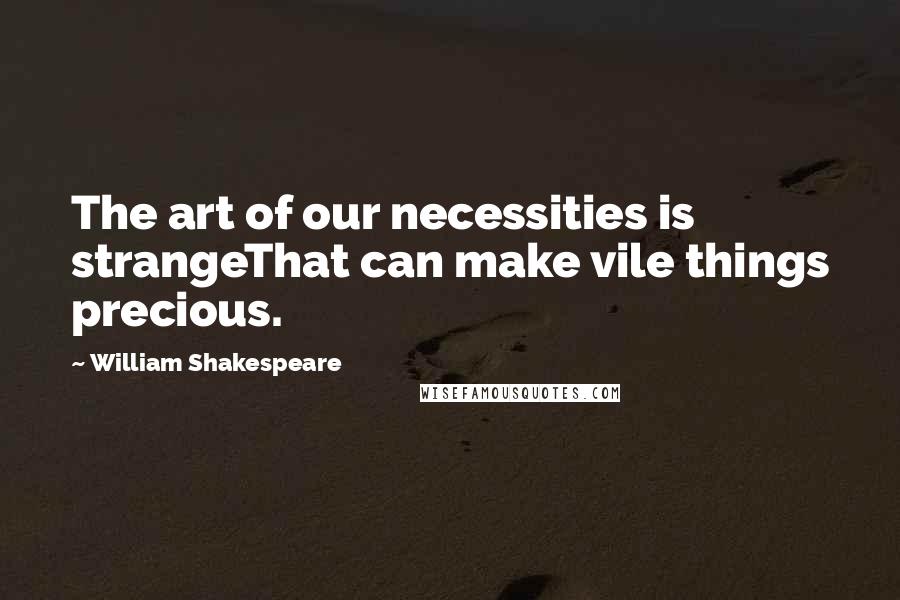 William Shakespeare Quotes: The art of our necessities is strangeThat can make vile things precious.