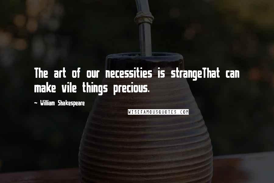 William Shakespeare Quotes: The art of our necessities is strangeThat can make vile things precious.