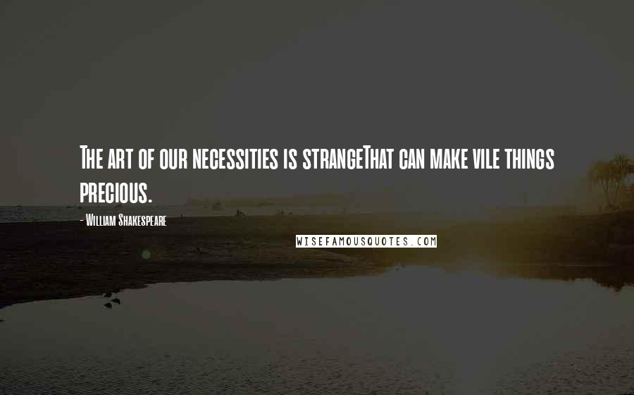 William Shakespeare Quotes: The art of our necessities is strangeThat can make vile things precious.