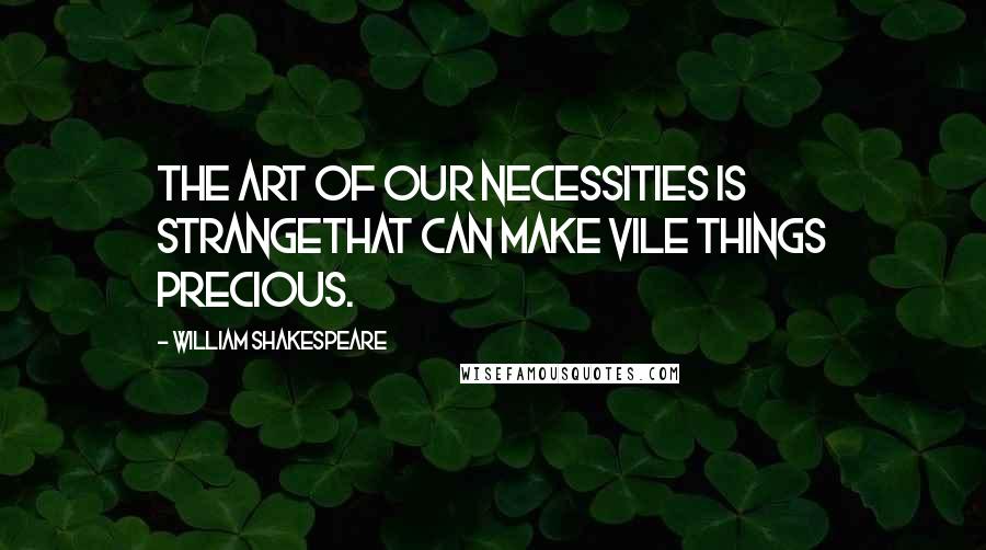 William Shakespeare Quotes: The art of our necessities is strangeThat can make vile things precious.