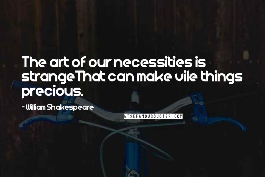 William Shakespeare Quotes: The art of our necessities is strangeThat can make vile things precious.