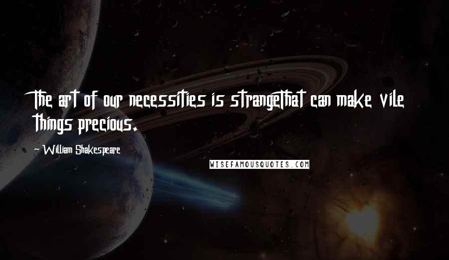 William Shakespeare Quotes: The art of our necessities is strangeThat can make vile things precious.