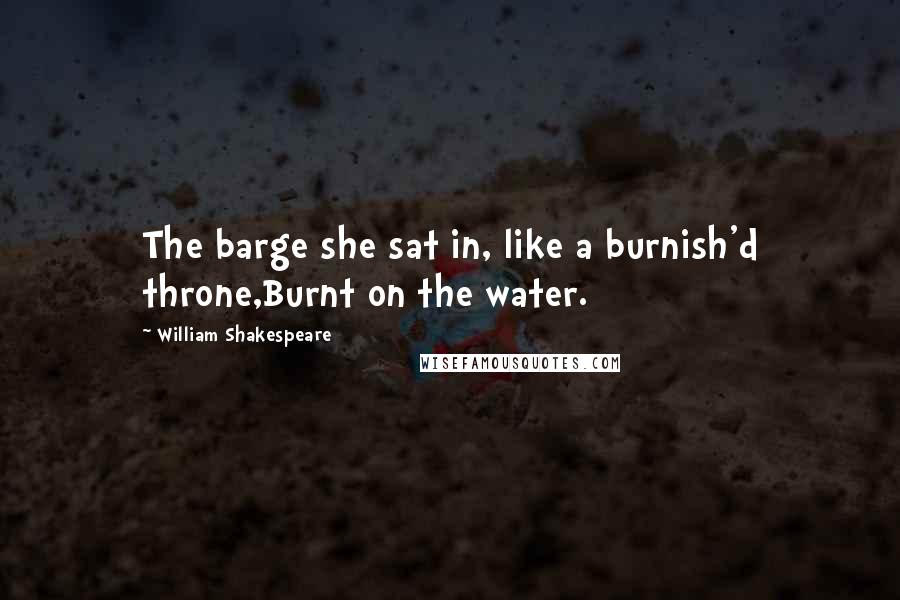 William Shakespeare Quotes: The barge she sat in, like a burnish'd throne,Burnt on the water.