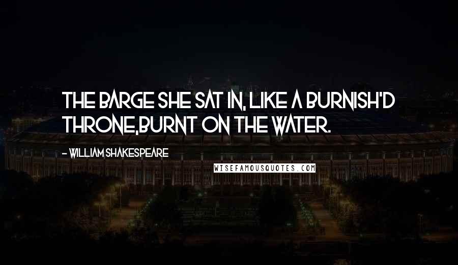 William Shakespeare Quotes: The barge she sat in, like a burnish'd throne,Burnt on the water.