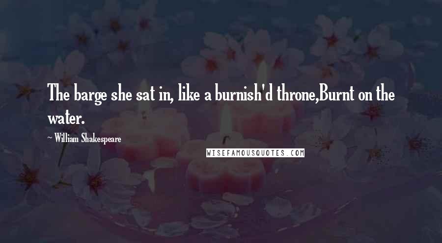 William Shakespeare Quotes: The barge she sat in, like a burnish'd throne,Burnt on the water.