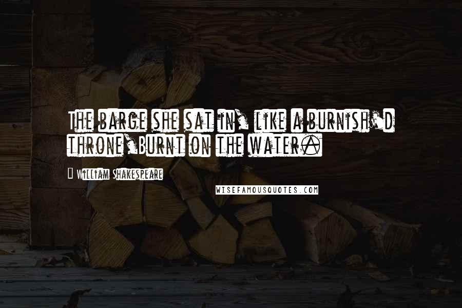 William Shakespeare Quotes: The barge she sat in, like a burnish'd throne,Burnt on the water.