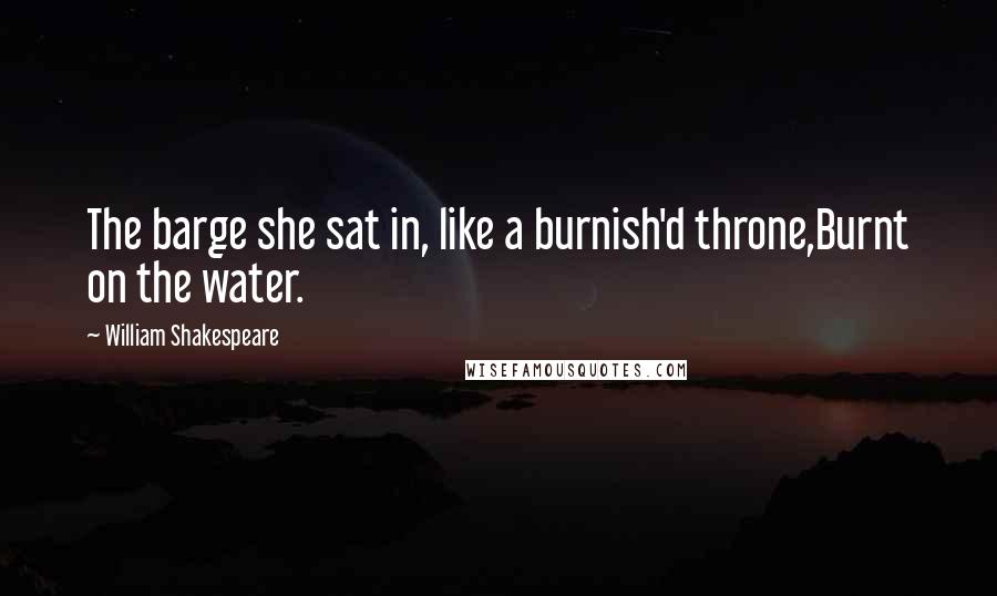 William Shakespeare Quotes: The barge she sat in, like a burnish'd throne,Burnt on the water.