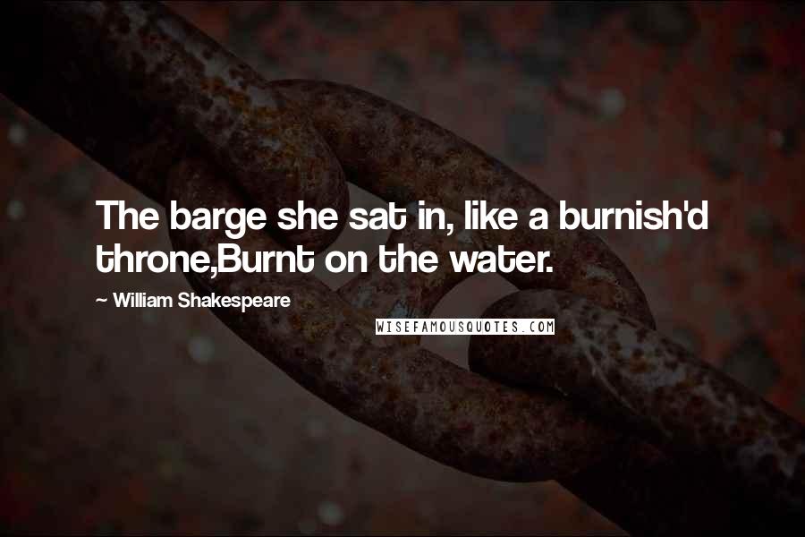 William Shakespeare Quotes: The barge she sat in, like a burnish'd throne,Burnt on the water.