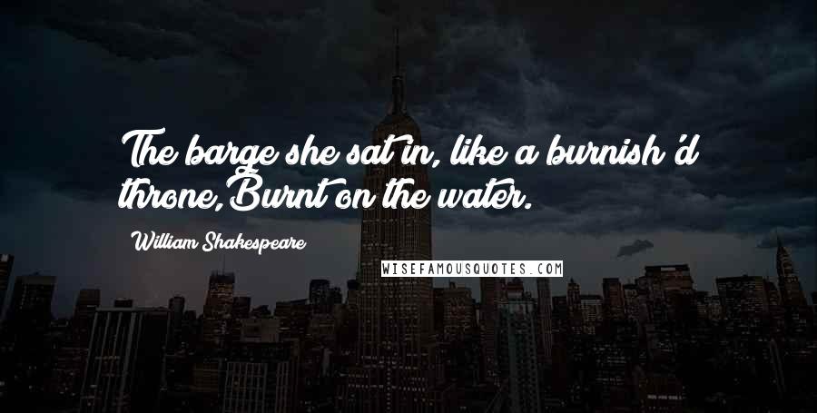 William Shakespeare Quotes: The barge she sat in, like a burnish'd throne,Burnt on the water.