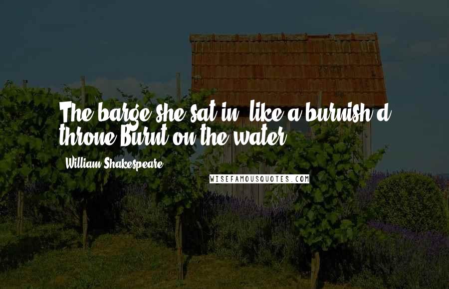 William Shakespeare Quotes: The barge she sat in, like a burnish'd throne,Burnt on the water.