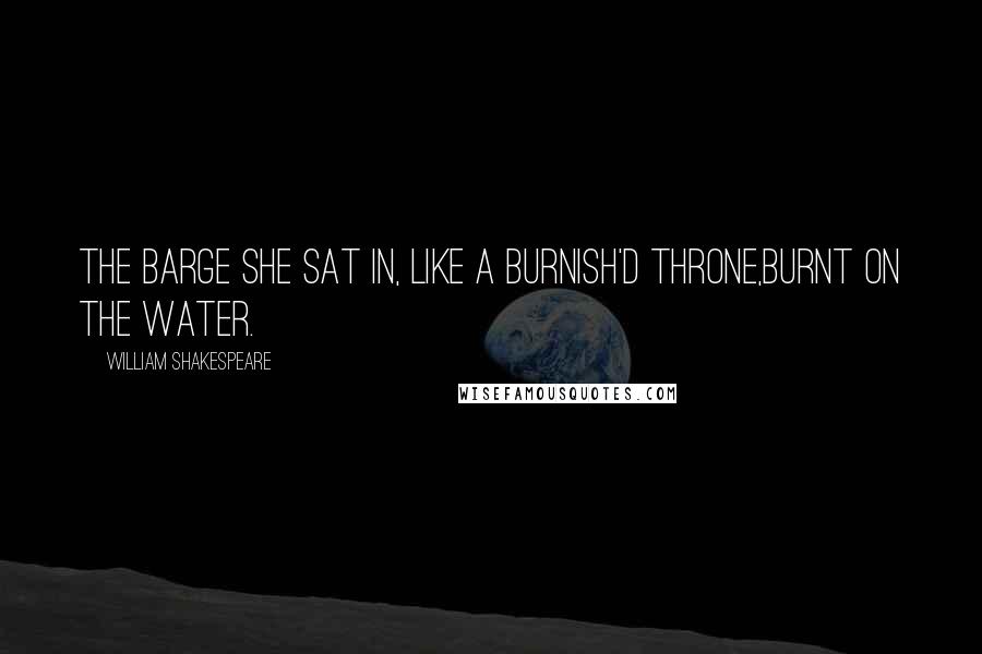 William Shakespeare Quotes: The barge she sat in, like a burnish'd throne,Burnt on the water.