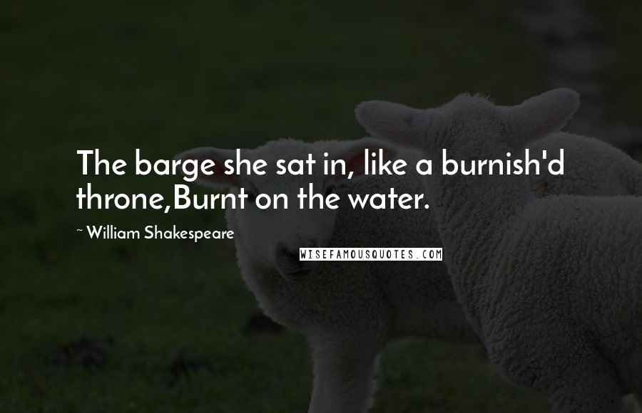 William Shakespeare Quotes: The barge she sat in, like a burnish'd throne,Burnt on the water.