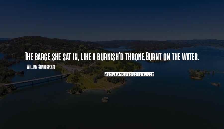 William Shakespeare Quotes: The barge she sat in, like a burnish'd throne,Burnt on the water.