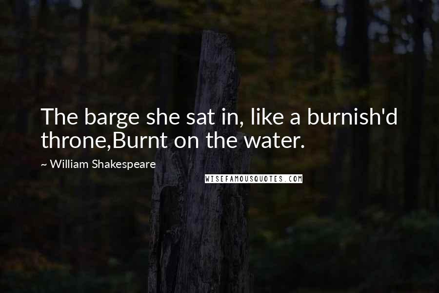 William Shakespeare Quotes: The barge she sat in, like a burnish'd throne,Burnt on the water.