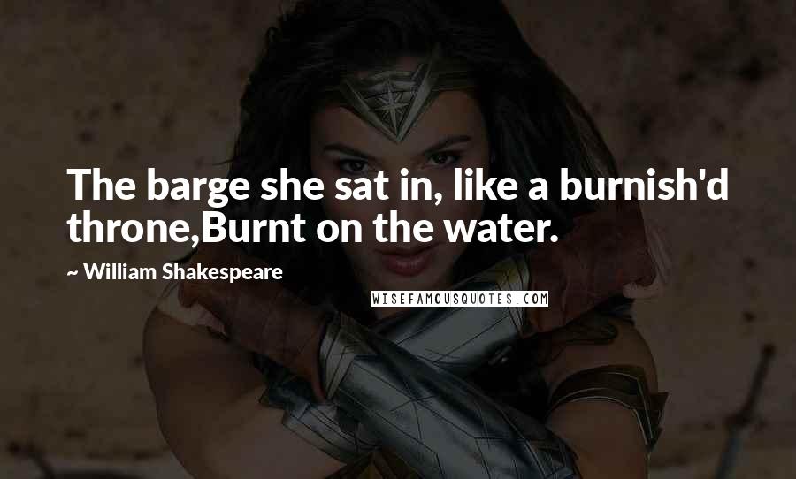 William Shakespeare Quotes: The barge she sat in, like a burnish'd throne,Burnt on the water.