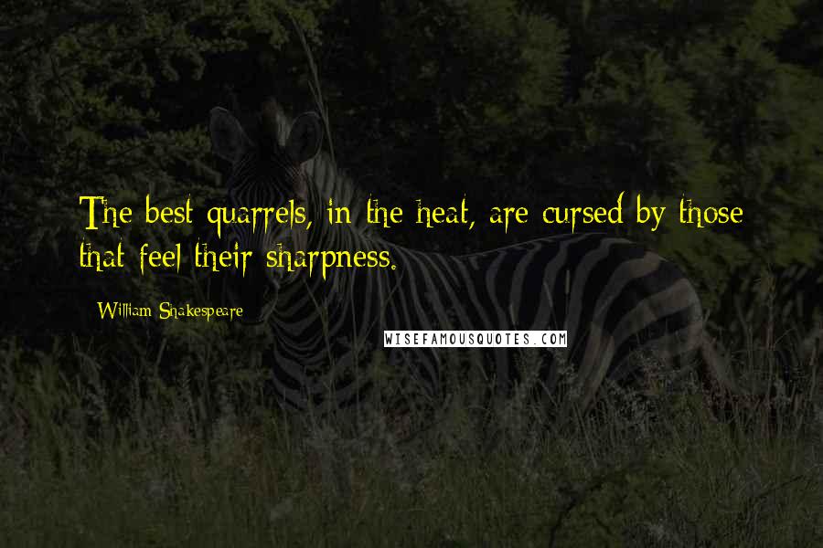 William Shakespeare Quotes: The best quarrels, in the heat, are cursed by those that feel their sharpness.