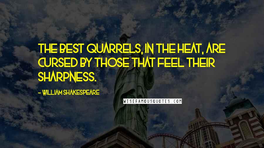 William Shakespeare Quotes: The best quarrels, in the heat, are cursed by those that feel their sharpness.