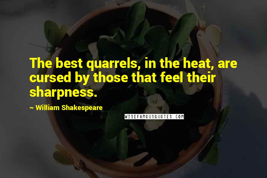 William Shakespeare Quotes: The best quarrels, in the heat, are cursed by those that feel their sharpness.