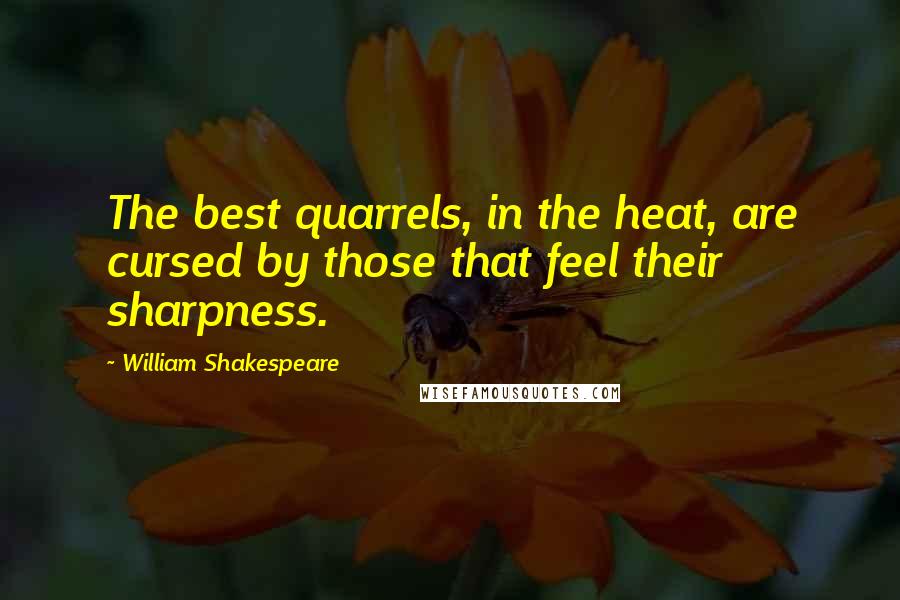 William Shakespeare Quotes: The best quarrels, in the heat, are cursed by those that feel their sharpness.