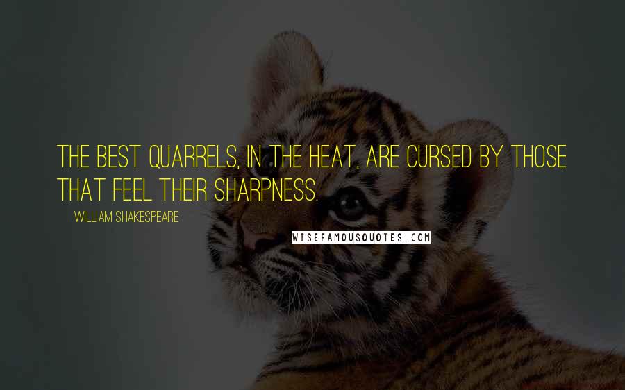 William Shakespeare Quotes: The best quarrels, in the heat, are cursed by those that feel their sharpness.