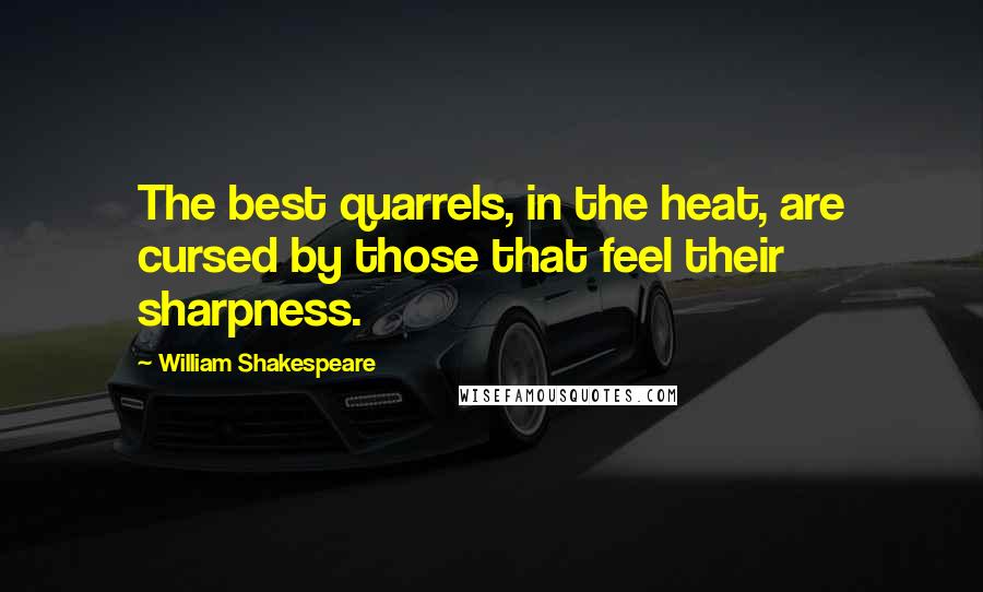 William Shakespeare Quotes: The best quarrels, in the heat, are cursed by those that feel their sharpness.