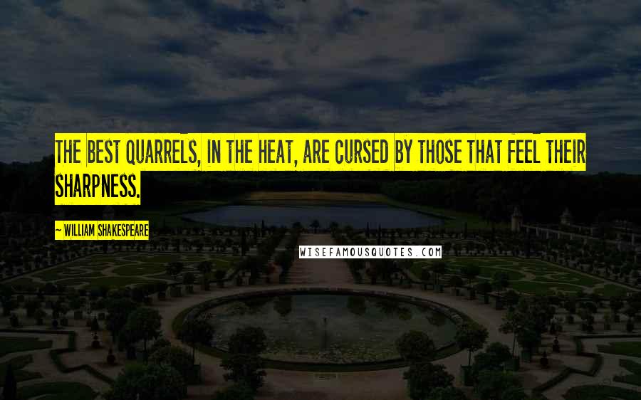 William Shakespeare Quotes: The best quarrels, in the heat, are cursed by those that feel their sharpness.