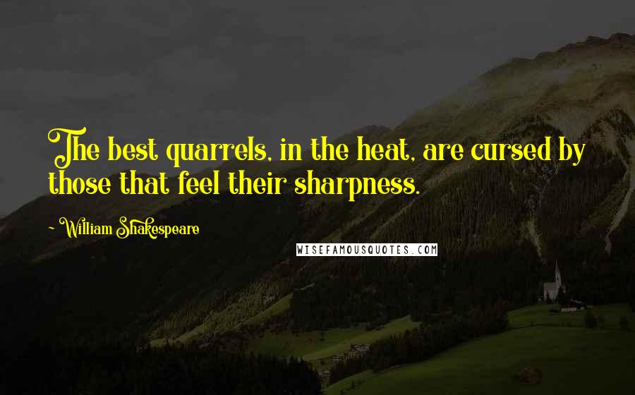 William Shakespeare Quotes: The best quarrels, in the heat, are cursed by those that feel their sharpness.