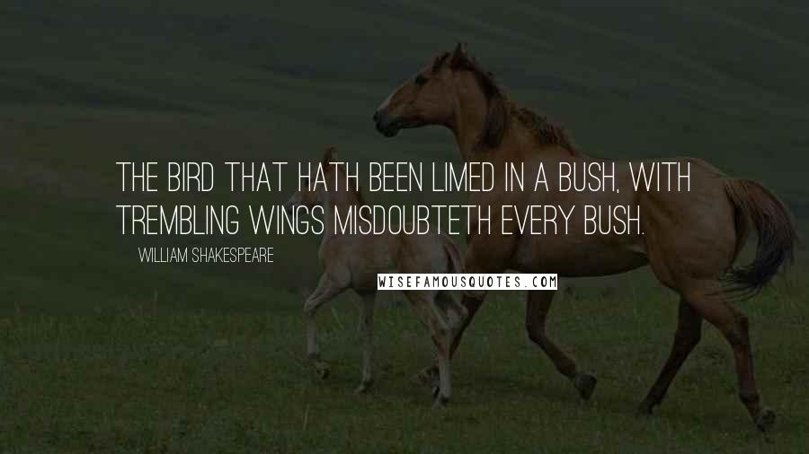 William Shakespeare Quotes: The bird that hath been limed in a bush, with trembling wings misdoubteth every bush.