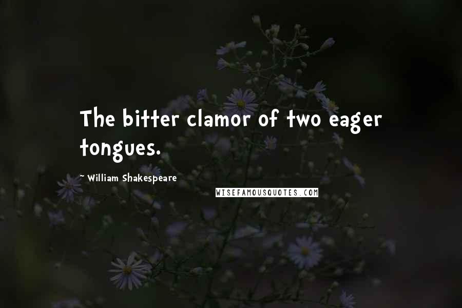 William Shakespeare Quotes: The bitter clamor of two eager tongues.