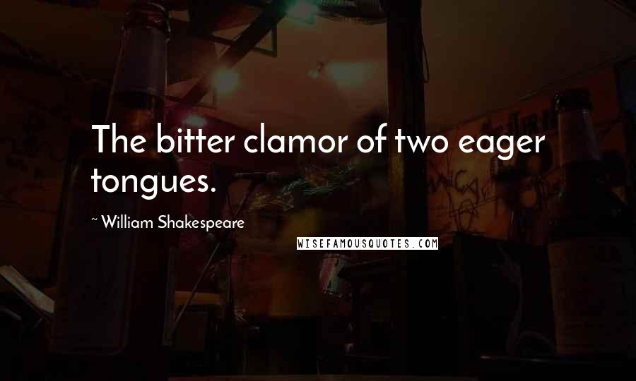 William Shakespeare Quotes: The bitter clamor of two eager tongues.