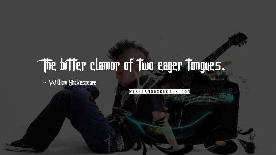 William Shakespeare Quotes: The bitter clamor of two eager tongues.