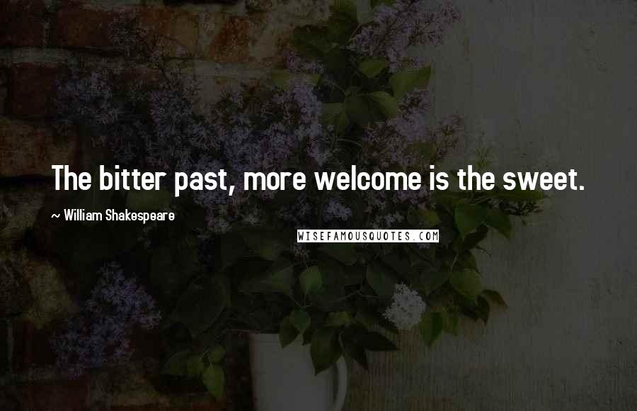 William Shakespeare Quotes: The bitter past, more welcome is the sweet.