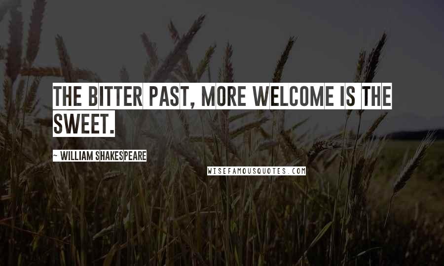 William Shakespeare Quotes: The bitter past, more welcome is the sweet.