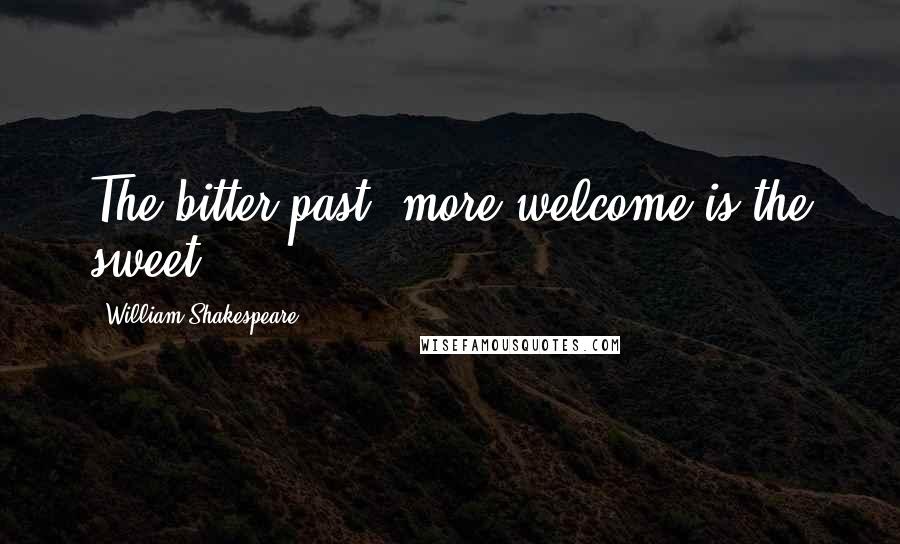 William Shakespeare Quotes: The bitter past, more welcome is the sweet.