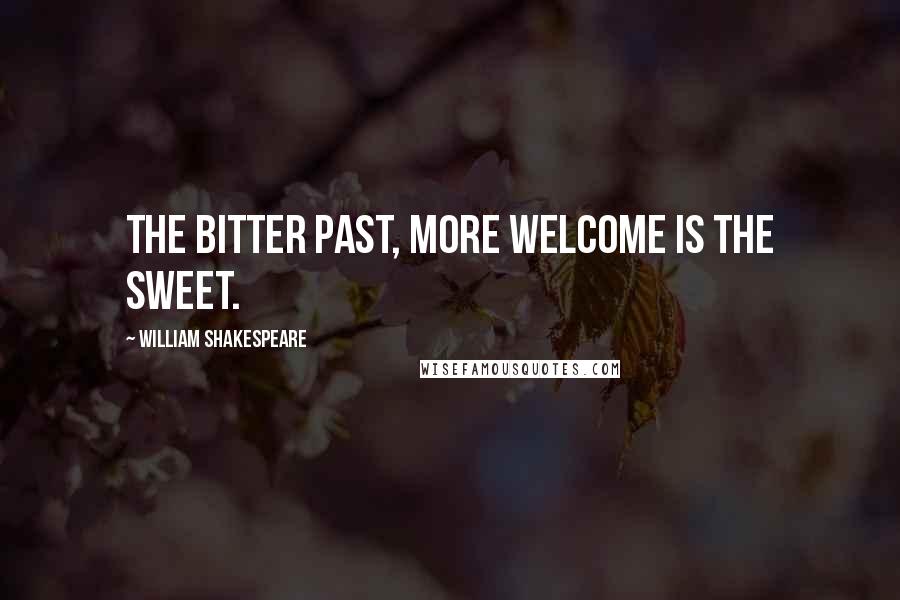 William Shakespeare Quotes: The bitter past, more welcome is the sweet.
