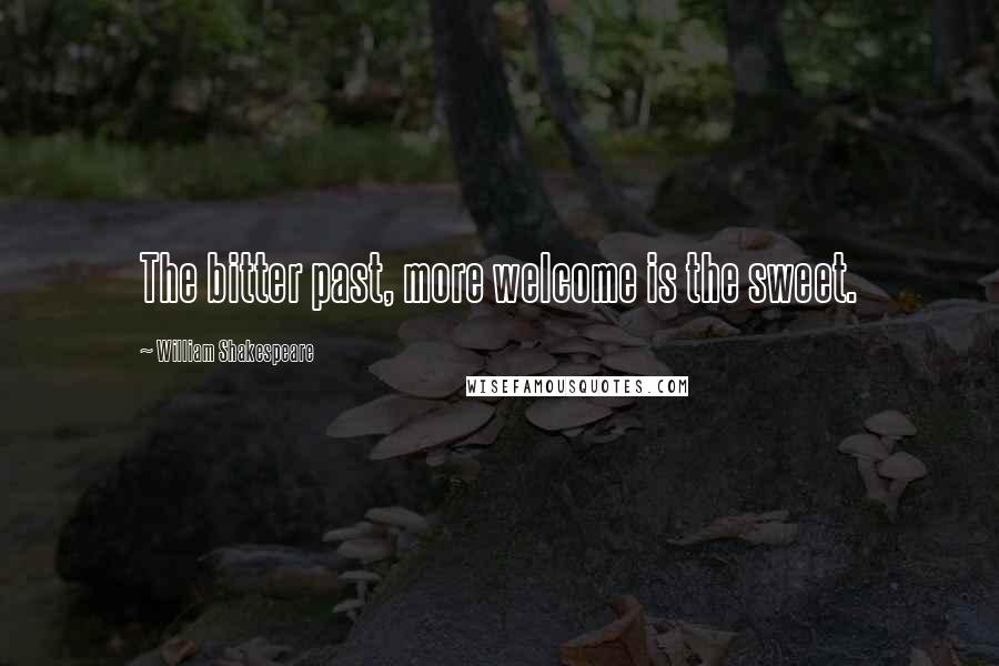 William Shakespeare Quotes: The bitter past, more welcome is the sweet.