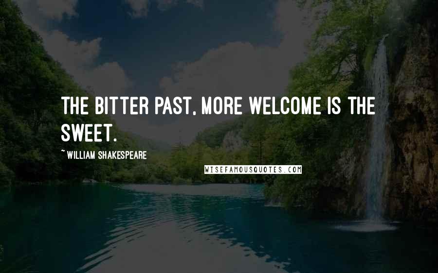William Shakespeare Quotes: The bitter past, more welcome is the sweet.