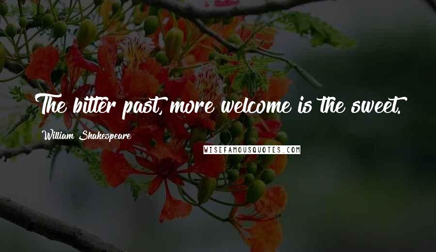 William Shakespeare Quotes: The bitter past, more welcome is the sweet.