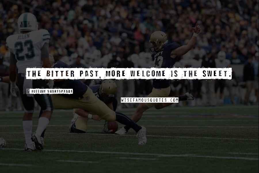 William Shakespeare Quotes: The bitter past, more welcome is the sweet.