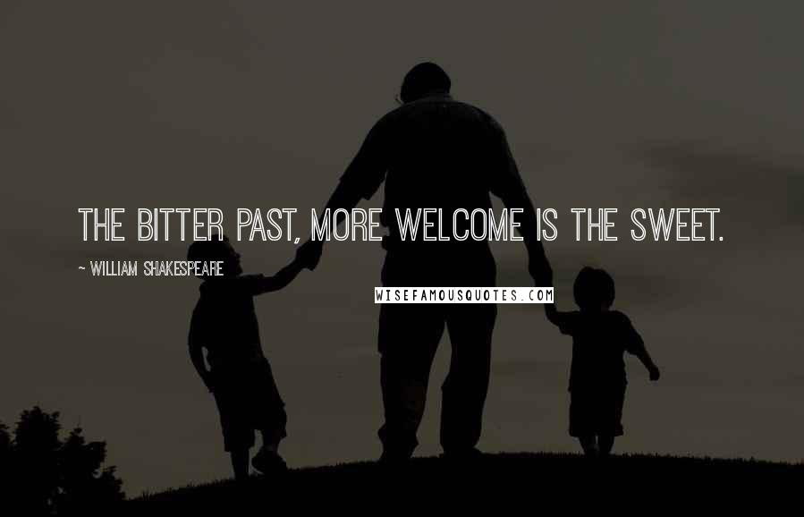 William Shakespeare Quotes: The bitter past, more welcome is the sweet.