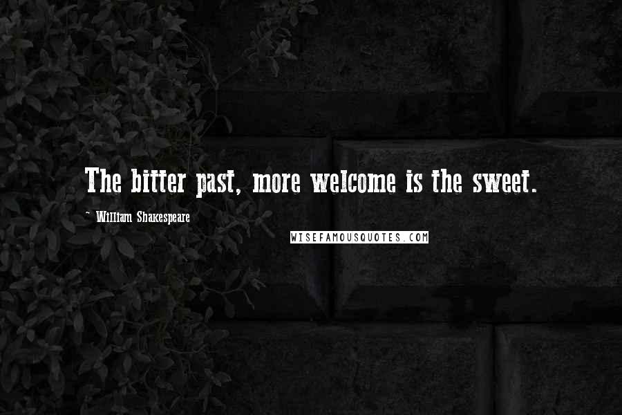 William Shakespeare Quotes: The bitter past, more welcome is the sweet.