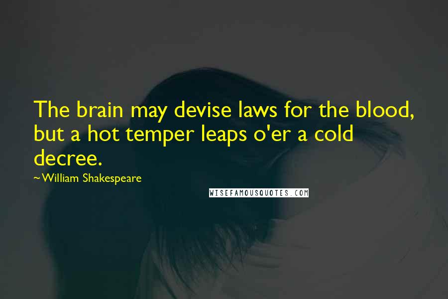 William Shakespeare Quotes: The brain may devise laws for the blood, but a hot temper leaps o'er a cold decree.