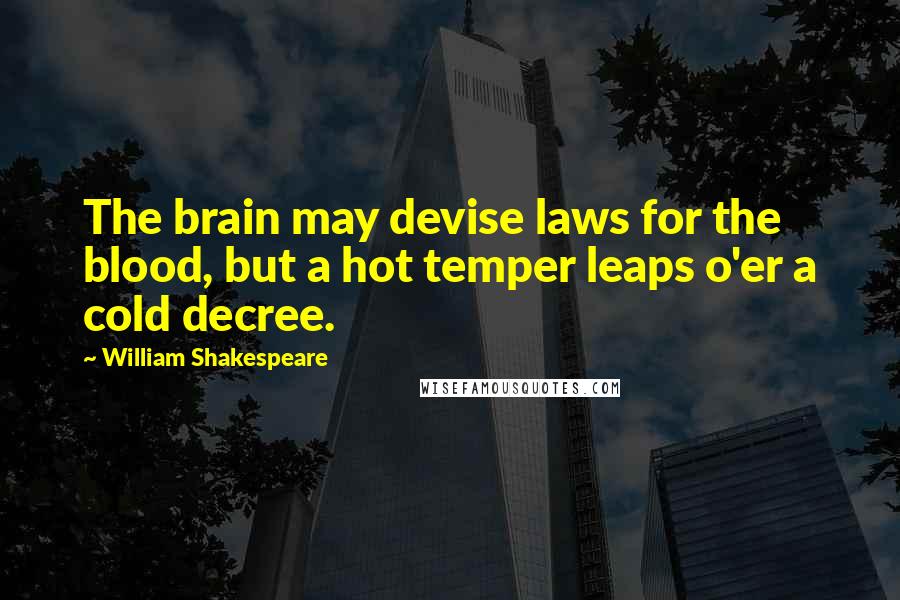 William Shakespeare Quotes: The brain may devise laws for the blood, but a hot temper leaps o'er a cold decree.