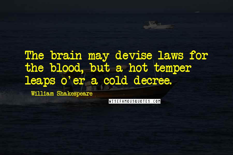 William Shakespeare Quotes: The brain may devise laws for the blood, but a hot temper leaps o'er a cold decree.