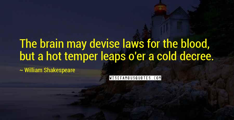 William Shakespeare Quotes: The brain may devise laws for the blood, but a hot temper leaps o'er a cold decree.